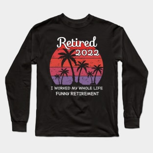 retired 2022 I worked my whole life funny retirement Long Sleeve T-Shirt